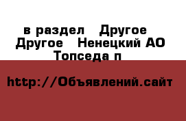  в раздел : Другое » Другое . Ненецкий АО,Топседа п.